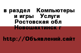  в раздел : Компьютеры и игры » Услуги . Ростовская обл.,Новошахтинск г.